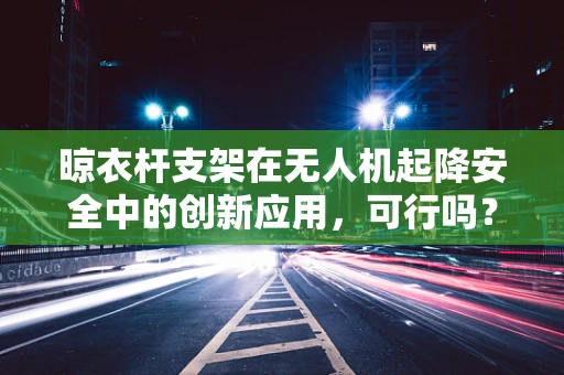 晾衣杆支架在无人机起降安全中的创新应用，可行吗？