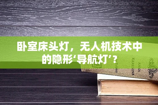 卧室床头灯，无人机技术中的隐形‘导航灯’？