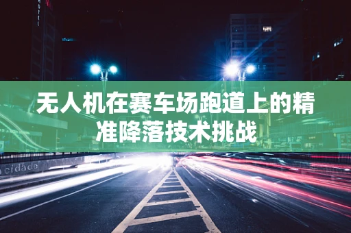 无人机在赛车场跑道上的精准降落技术挑战