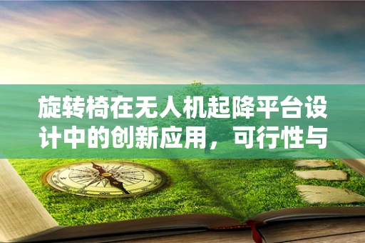 旋转椅在无人机起降平台设计中的创新应用，可行性与挑战？