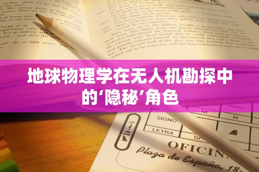 地球物理学在无人机勘探中的‘隐秘’角色