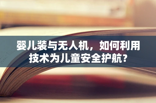 婴儿装与无人机，如何利用技术为儿童安全护航？