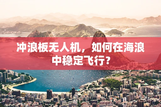 冲浪板无人机，如何在海浪中稳定飞行？