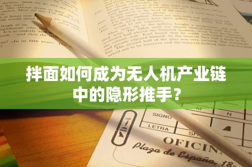 拌面如何成为无人机产业链中的隐形推手？