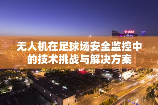 无人机在足球场安全监控中的技术挑战与解决方案