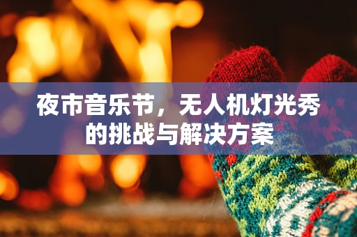 夜市音乐节，无人机灯光秀的挑战与解决方案