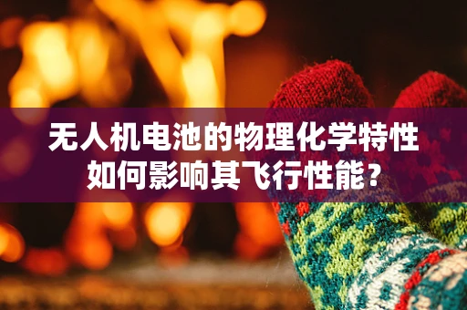 无人机电池的物理化学特性如何影响其飞行性能？