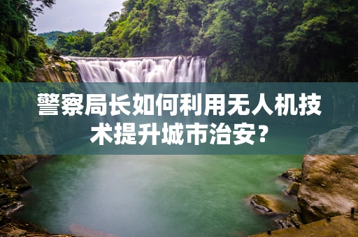 警察局长如何利用无人机技术提升城市治安？