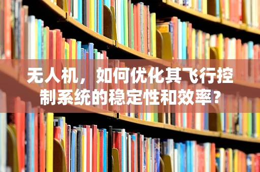 无人机，如何优化其飞行控制系统的稳定性和效率？