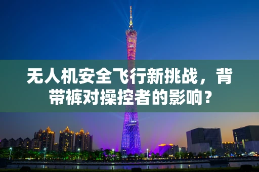 无人机安全飞行新挑战，背带裤对操控者的影响？