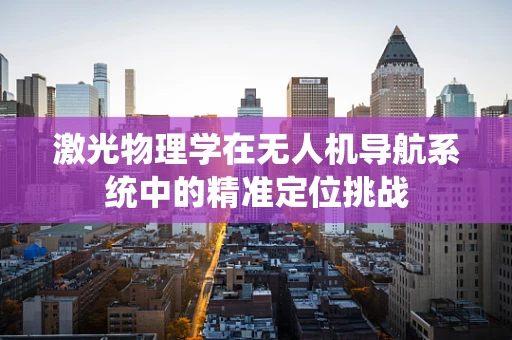 激光物理学在无人机导航系统中的精准定位挑战