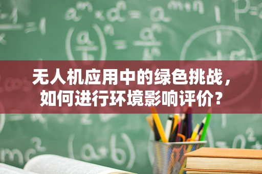 无人机应用中的绿色挑战，如何进行环境影响评价？