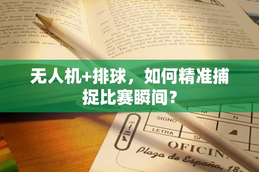 无人机+排球，如何精准捕捉比赛瞬间？