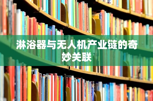 淋浴器与无人机产业链的奇妙关联