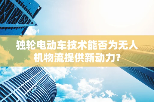 独轮电动车技术能否为无人机物流提供新动力？