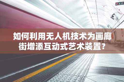 如何利用无人机技术为画廊街增添互动式艺术装置？