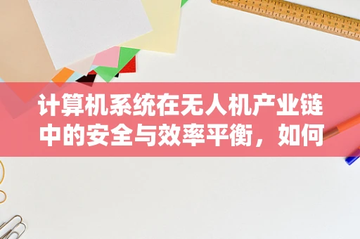 计算机系统在无人机产业链中的安全与效率平衡，如何实现？