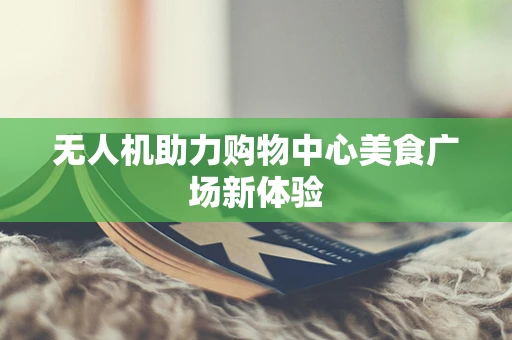 无人机助力购物中心美食广场新体验