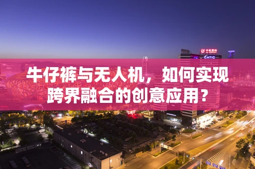 牛仔裤与无人机，如何实现跨界融合的创意应用？