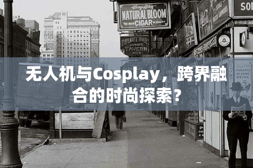 无人机与Cosplay，跨界融合的时尚探索？