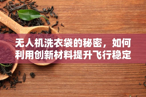 无人机洗衣袋的秘密，如何利用创新材料提升飞行稳定性？