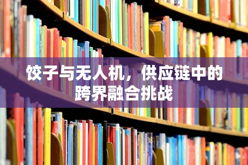 饺子与无人机，供应链中的跨界融合挑战